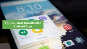 The 100 Most Downloaded Android Apps from 2016 to 2021 So Far